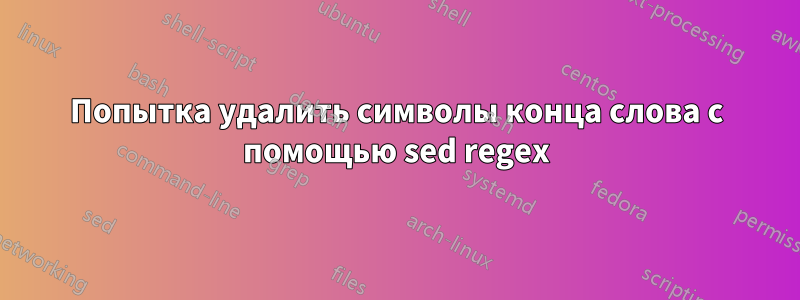 Попытка удалить символы конца слова с помощью sed regex