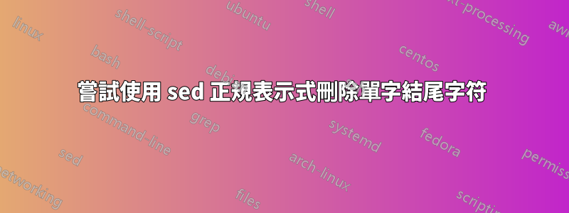嘗試使用 sed 正規表示式刪除單字結尾字符