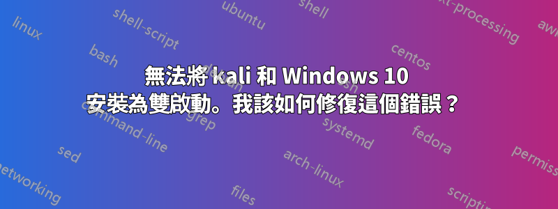 無法將 kali 和 Windows 10 安裝為雙啟動。我該如何修復這個錯誤？ 