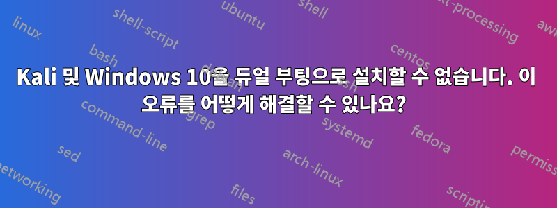 Kali 및 Windows 10을 듀얼 부팅으로 설치할 수 없습니다. 이 오류를 어떻게 해결할 수 있나요? 