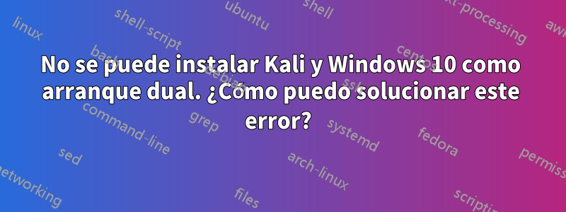 No se puede instalar Kali y Windows 10 como arranque dual. ¿Cómo puedo solucionar este error? 