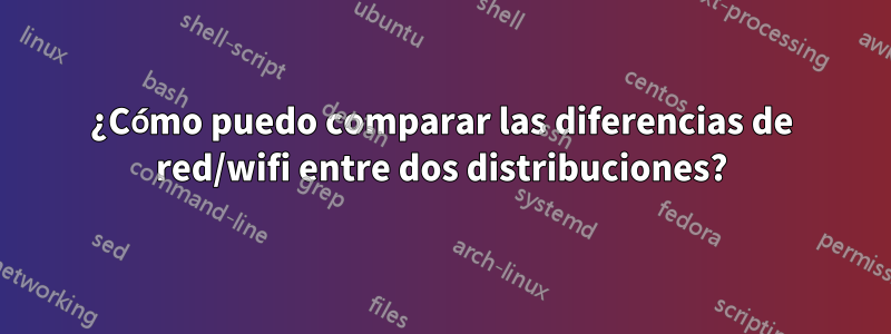 ¿Cómo puedo comparar las diferencias de red/wifi entre dos distribuciones?