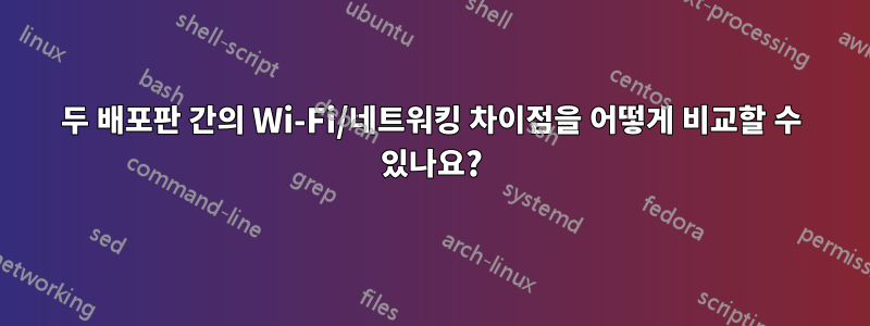 두 배포판 간의 Wi-Fi/네트워킹 차이점을 어떻게 비교할 수 있나요?