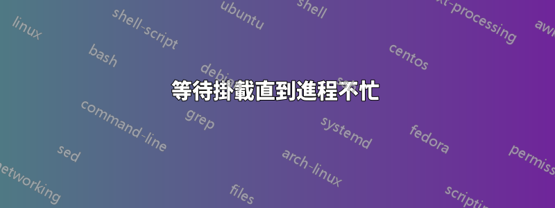 等待掛載直到進程不忙