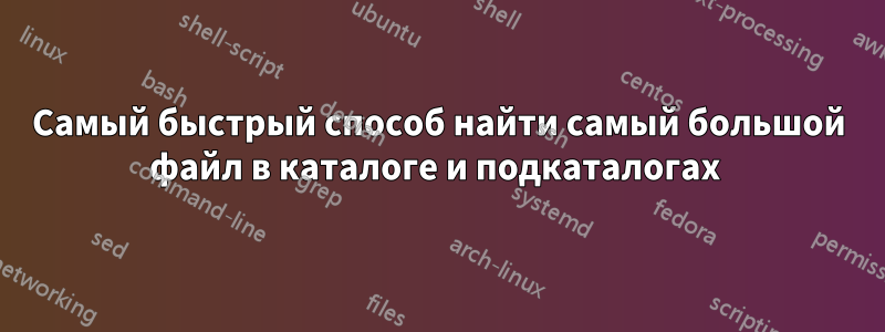 Самый быстрый способ найти самый большой файл в каталоге и подкаталогах 