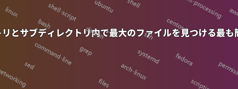 ディレクトリとサブディレクトリ内で最大のファイルを見つける最も簡単な方法 