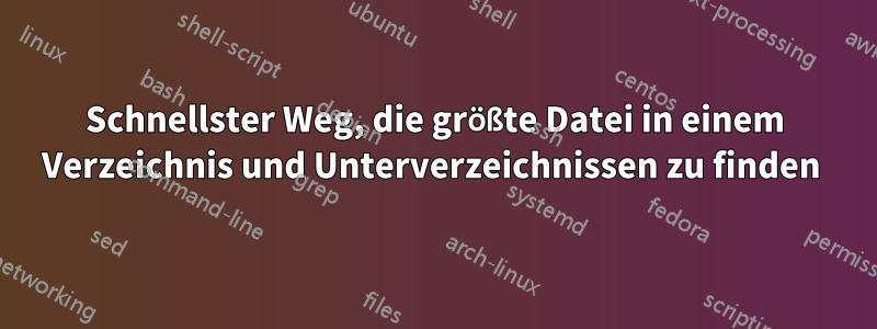 Schnellster Weg, die größte Datei in einem Verzeichnis und Unterverzeichnissen zu finden 