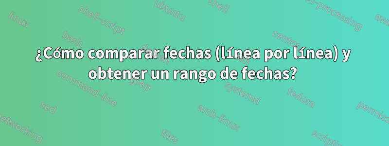 ¿Cómo comparar fechas (línea por línea) y obtener un rango de fechas?
