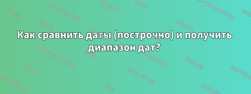 Как сравнить даты (построчно) и получить диапазон дат?