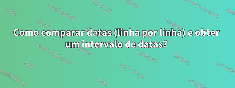 Como comparar datas (linha por linha) e obter um intervalo de datas?