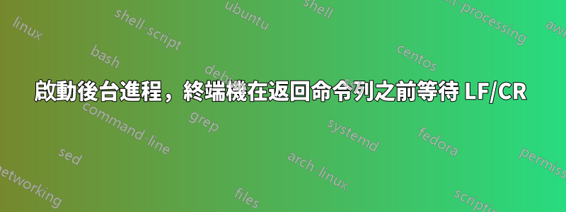 啟動後台進程，終端機在返回命令列之前等待 LF/CR