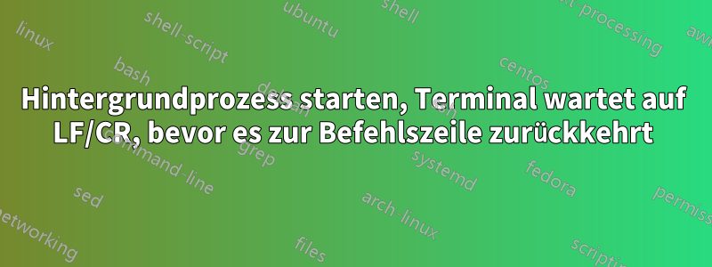 Hintergrundprozess starten, Terminal wartet auf LF/CR, bevor es zur Befehlszeile zurückkehrt