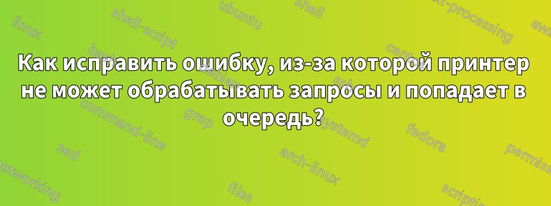 Как исправить ошибку, из-за которой принтер не может обрабатывать запросы и попадает в очередь?
