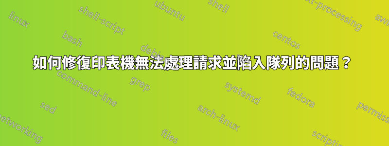 如何修復印表機無法處理請求並陷入隊列的問題？