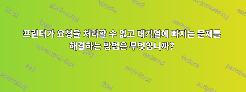 프린터가 요청을 처리할 수 없고 대기열에 빠지는 문제를 해결하는 방법은 무엇입니까?