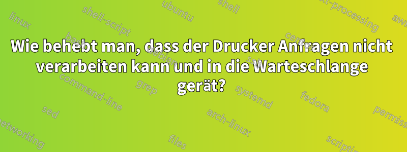 Wie behebt man, dass der Drucker Anfragen nicht verarbeiten kann und in die Warteschlange gerät?