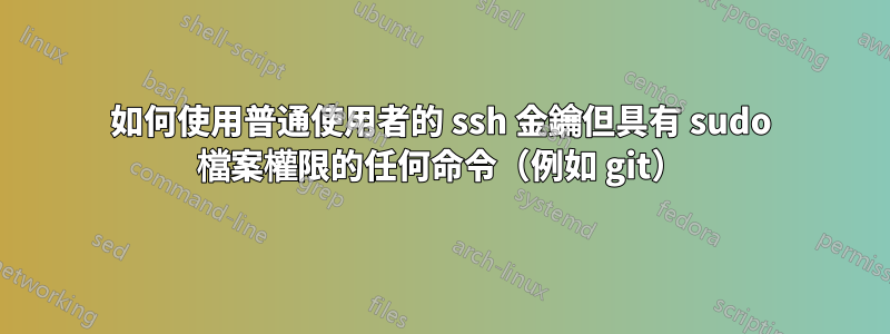 如何使用普通使用者的 ssh 金鑰但具有 sudo 檔案權限的任何命令（例如 git）