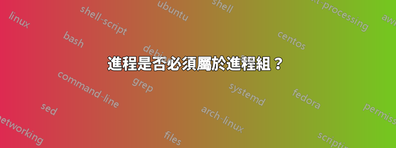 進程是否必須屬於進程組？