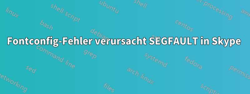 Fontconfig-Fehler verursacht SEGFAULT in Skype