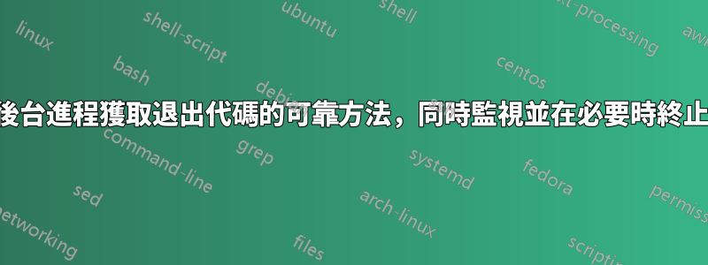 從後台進程獲取退出代碼的可靠方法，同時監視並在必要時終止它