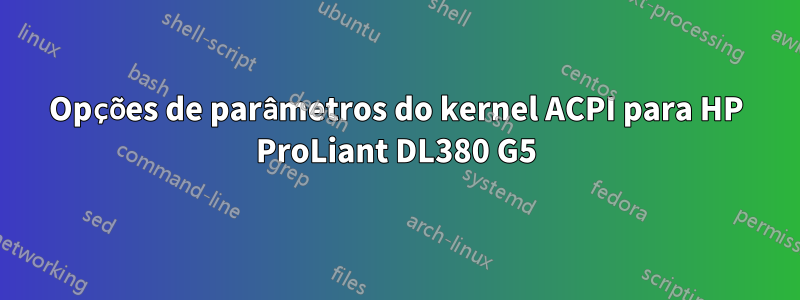 Opções de parâmetros do kernel ACPI para HP ProLiant DL380 G5