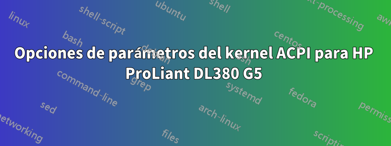 Opciones de parámetros del kernel ACPI para HP ProLiant DL380 G5