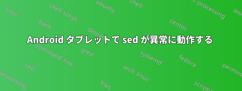 Android タブレットで sed が異常に動作する