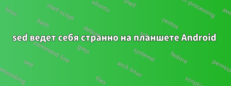 sed ведет себя странно на планшете Android