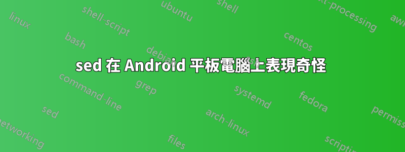 sed 在 Android 平板電腦上表現奇怪