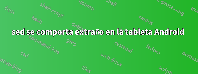 sed se comporta extraño en la tableta Android