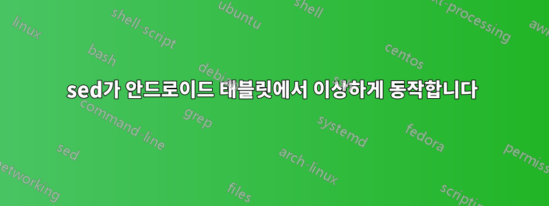 sed가 안드로이드 태블릿에서 이상하게 동작합니다