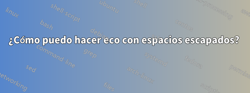 ¿Cómo puedo hacer eco con espacios escapados?