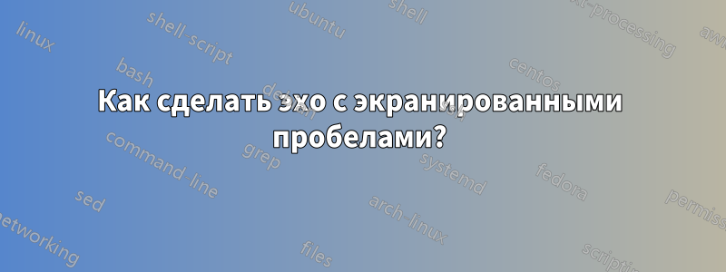 Как сделать эхо с экранированными пробелами?