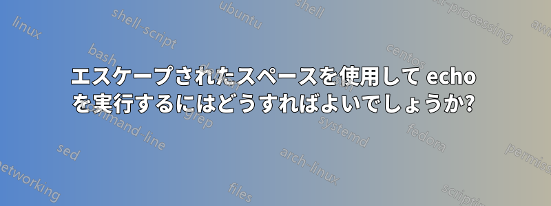 エスケープされたスペースを使用して echo を実行するにはどうすればよいでしょうか?