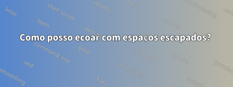 Como posso ecoar com espaços escapados?