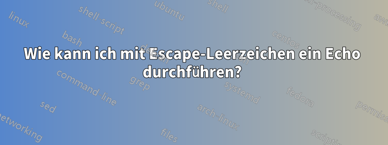 Wie kann ich mit Escape-Leerzeichen ein Echo durchführen?