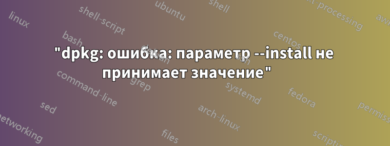 "dpkg: ошибка: параметр --install не принимает значение" 