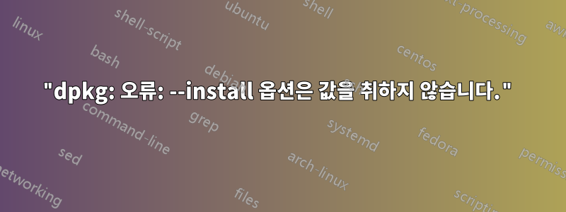 "dpkg: 오류: --install 옵션은 값을 취하지 않습니다."