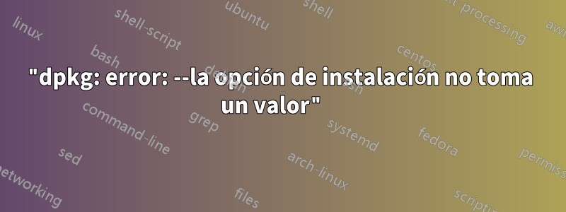 "dpkg: error: --la opción de instalación no toma un valor" 