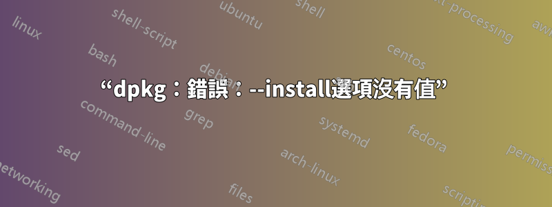 “dpkg：錯誤：--install選項沒有值”