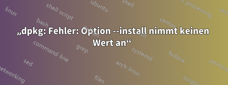 „dpkg: Fehler: Option --install nimmt keinen Wert an“ 