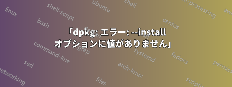 「dpkg: エラー: --install オプションに値がありません」