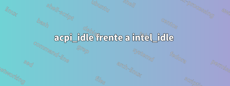 acpi_idle frente a intel_idle