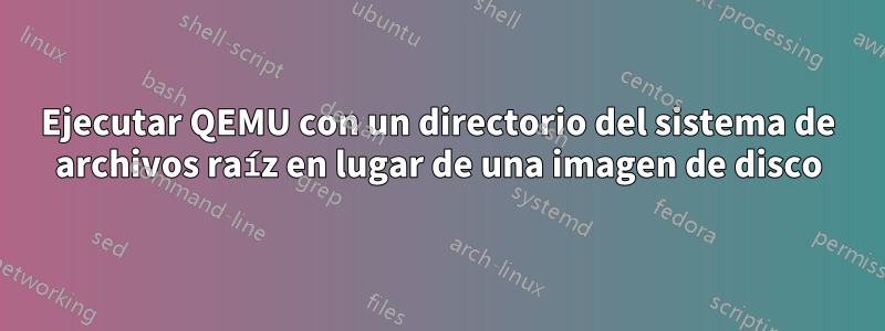 Ejecutar QEMU con un directorio del sistema de archivos raíz en lugar de una imagen de disco
