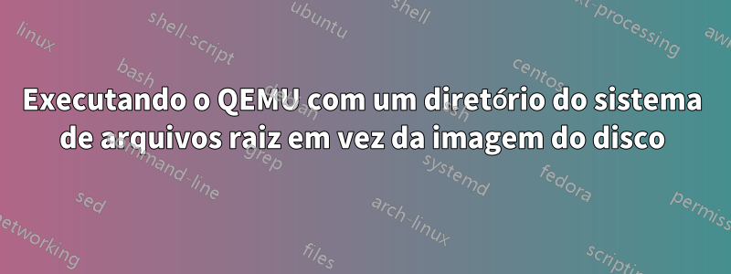 Executando o QEMU com um diretório do sistema de arquivos raiz em vez da imagem do disco