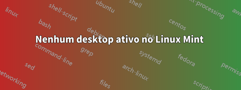 Nenhum desktop ativo no Linux Mint