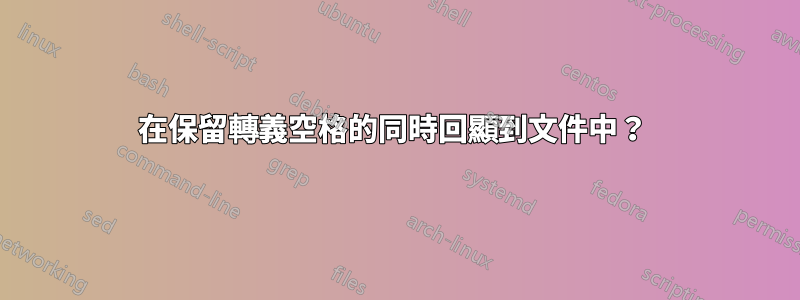 在保留轉義空格的同時回顯到文件中？ 