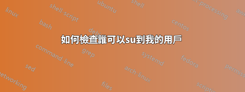 如何檢查誰可以su到我的用戶