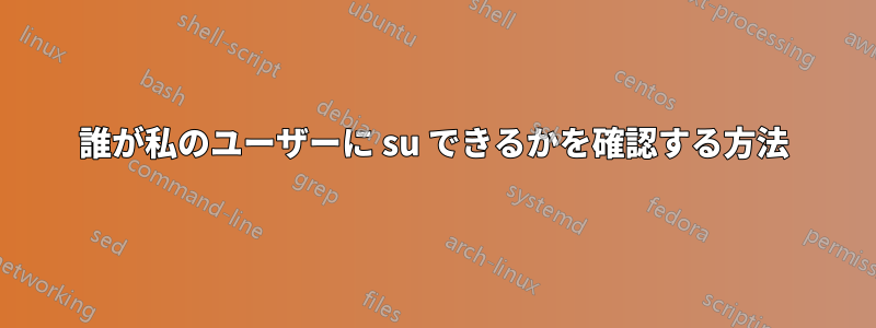 誰が私のユーザーに su できるかを確認する方法
