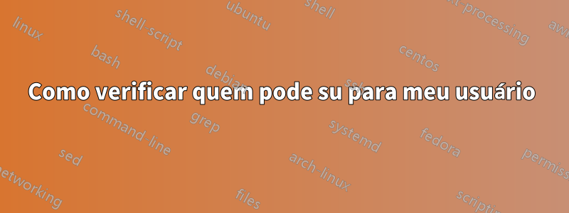 Como verificar quem pode su para meu usuário
